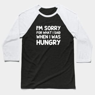 I'm sorry for what i said when i was hungry Baseball T-Shirt
